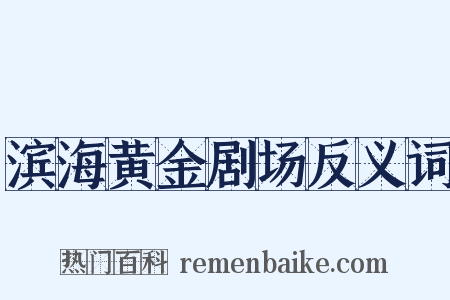 滨海黄金剧场反义词是什么意思的图片